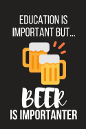 Education Is Important But... Beer Is Importanter: Funny Novelty Birthday Beer Gifts for Him, Husband, Dad Small Lined Notebook / Journal to Write in (6 X 9)