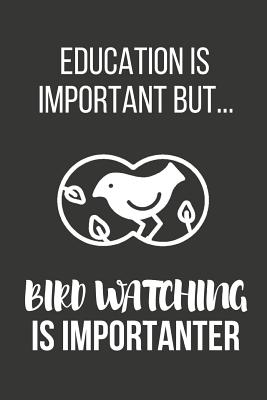 Education Is Important But... Bird Watching Is Importanter: Funny Novelty Birthday Bird Gifts for Him, Husband, Dad Small Lined Notebook / Journal to Write in (6 X 9) - Notebooks, Novelty