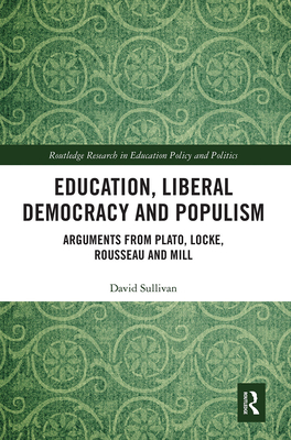 Education, Liberal Democracy and Populism: Arguments from Plato, Locke, Rousseau and Mill - Sullivan, David