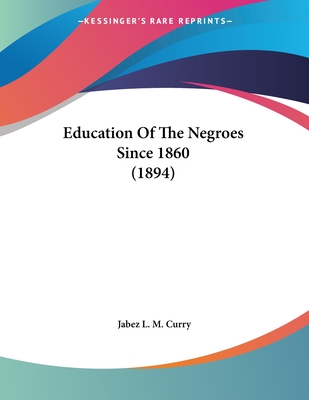 Education of the Negroes Since 1860 (1894) - Curry, Jabez L M