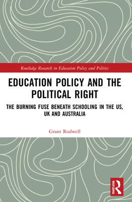 Education Policy and the Political Right: The Burning Fuse beneath Schooling in the US, UK and Australia - Rodwell, Grant