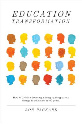 Education Transformation: How K-12 Online Learning Is Bringing the Greatest Change to Education in 100 Years - Packard, Ron