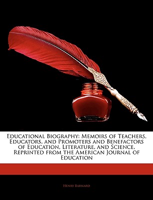 Educational Biography: Memoirs of Teachers, Educators, and Promoters and Benefactors of Education, Literature, and Science, Reprinted from the American Journal of Education - Barnard, Henry