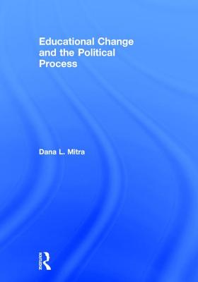 Educational Change and the Political Process - Mitra, Dana L.