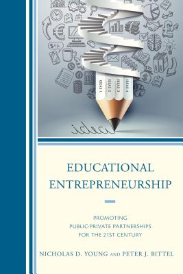 Educational Entrepreneurship: Promoting Public-Private Partnerships for the 21st Century - Young, Nicholas D, and Bittel, Peter