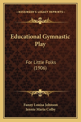 Educational Gymnastic Play: For Little Folks (1906) - Johnson, Fanny Louisa, and Colby, Jennie Maria