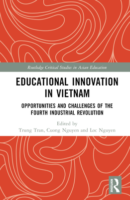 Educational Innovation in Vietnam: Opportunities and Challenges of the Fourth Industrial Revolution - Tran, Trung (Editor), and Nguyen, Cuong Huu (Editor), and Nguyen, Loc Thi My (Editor)