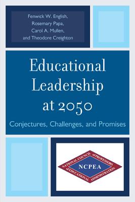 Educational Leadership at 2050: Conjectures, Challenges, and Promises - Papa, Rosemary, Dr., and English, Fenwick W, and Creighton, Theodore