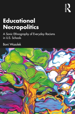Educational Necropolitics: A Sonic Ethnography of Everyday Racisms in U.S. Schools - Wozolek, Boni
