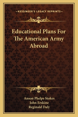 Educational Plans For The American Army Abroad - Stokes, Anson Phelps, and Erskine, John, and Daly, Reginald