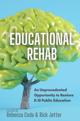 Educational REHAB: An Unprecedented Opportunity to Restore K-12 Public Education - Coda, Rebecca, and Jetter, Rick