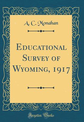 Educational Survey of Wyoming, 1917 (Classic Reprint) - Monahan, A C