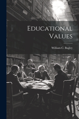 Educational Values - Bagley, William C 1874-1946