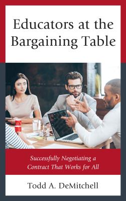 Educators at the Bargaining Table: Successfully Negotiating a Contract That Works for All - Demitchell, Todd A