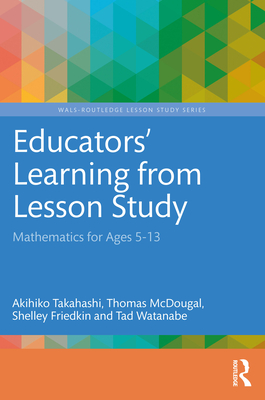 Educators' Learning from Lesson Study: Mathematics for Ages 5-13 - Takahashi, Akihiko (Editor), and McDougal, Thomas (Editor), and Friedkin, Shelley (Editor)