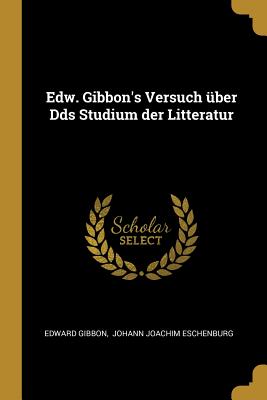 Edw. Gibbon's Versuch Uber Dds Studium Der Litteratur - Gibbon, Edward, and Johann Joachim Eschenburg (Creator)