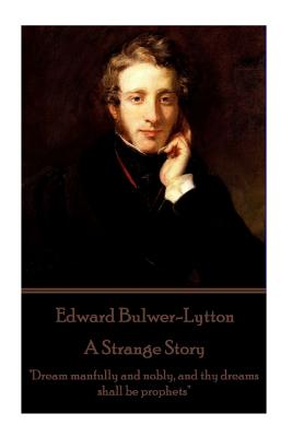 Edward Bulwer-Lytton - A Strange Story: "Dream manfully and nobly, and thy dreams shall be prophets" - Bulwer-Lytton, Edward, Sir