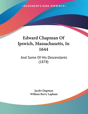 Edward Chapman of Ipswich, Massachusetts, in 1644: And Some of His Descendants (1878) - Chapman, Jacob (Editor), and Lapham, William Berry (Editor)