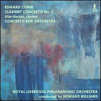 Edward Cowie: Clarinet Concerto No. 2; Concerto for Orchestra - Alan Hacker (clarinet); Royal Liverpool Philharmonic Orchestra; Howard Williams (conductor)