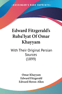 Edward Fitzgerald's Ruba'Iyat Of Omar Khayyam: With Their Original Persian Sources (1899)