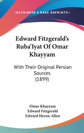 Edward Fitzgerald's Ruba'Iyat Of Omar Khayyam: With Their Original Persian Sources (1899)