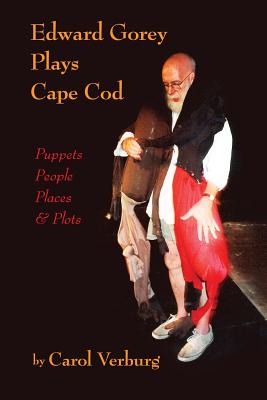 Edward Gorey Plays Cape Cod: Puppets, People, Places, & Plots - Verburg, Carol