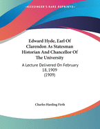 Edward Hyde, Earl Of Clarendon As Statesman Historian And Chancellor Of The University: A Lecture Delivered On February 18, 1909 (1909)