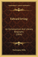 Edward Irving: An Ecclesiastical And Literary Biography (1854)