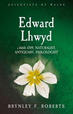 Edward Lhwyd: c.1660-1709, Naturalist, Antiquary, Philologist - Roberts, Brynley F.