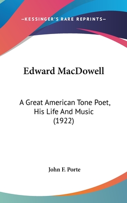 Edward MacDowell: A Great American Tone Poet, His Life And Music (1922) - Porte, John F