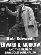 Edward R. Murrow and the Birth of Broadcast Journalism