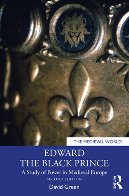 Edward the Black Prince: A Study of Power in Medieval Europe - Green, David