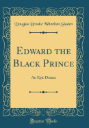 Edward the Black Prince: An Epic Drama (Classic Reprint)