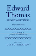 Edward Thomas: Prose Writings: A Selected Edition: Volume 1: Autobiographies