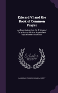 Edward VI and the Book of Common Prayer: An Examination Into Its Origin and Early History With an Appendix of Unpublished Documents