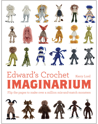 Edward's Crochet Imaginarium: Flip the pages to make over a million mix-and-match monsters - Lord, Kerry