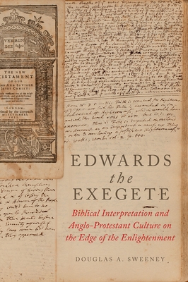 Edwards the Exegete: Biblical Interpretation and Anglo-Protestant Culture on the Edge of the Enlightenment - Sweeney, Douglas A