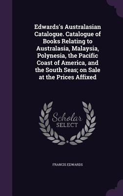 Edwards's Australasian Catalogue. Catalogue of Books Relating to Australasia, Malaysia, Polynesia, the Pacific Coast of America, and the South Seas; on Sale at the Prices Affixed - Edwards, Francis