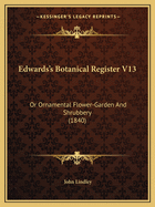 Edwards's Botanical Register V13: Or Ornamental Flower-Garden and Shrubbery (1840)