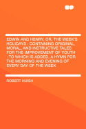 Edwin and Henry, Or, the Week's Holidays: Containing Original, Moral and Instructive Tales for the Improvement of Youth