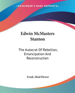 Edwin McMasters Stanton: The Autocrat Of Rebellion, Emancipation And Reconstruction