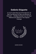 Eediotic Etiquette: An Up-To-Date Manual of the Manners of Men and Women for Men and Women of Manners ... Distilled Directly From the Raw Material and Offered in the Original Package