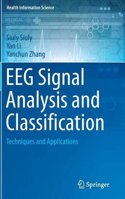 Eeg Signal Analysis and Classification: Techniques and Applications - Siuly, Siuly, and Li, Yan, and Zhang, Yanchun