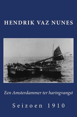 Een Amsterdammer Ter Haringvangst: Seizoen 1910 - Vaz Nunes, Marlies (Editor), and Vaz Nunes, Hendrik