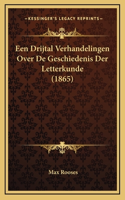 Een Drijtal Verhandelingen Over de Geschiedenis Der Letterkunde (1865) - Rooses, Max