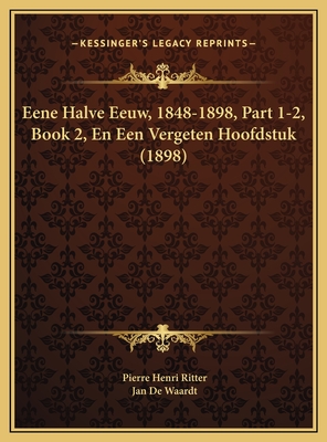 Eene Halve Eeuw, 1848-1898, Part 1-2, Book 2, En Een Vergeten Hoofdstuk (1898) - Ritter, Pierre Henri, and De Waardt, Jan