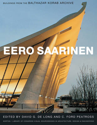 Eero Saarinen: Buildings from the Balthazar Korab Archive - de Long, David G (Editor), and Peatross, C Ford, Dr. (Editor)
