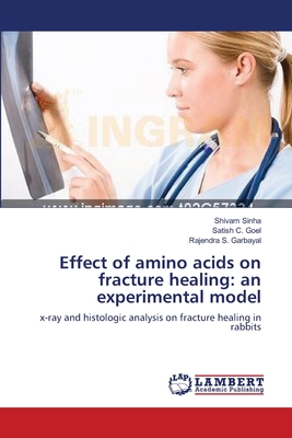 Effect of amino acids on fracture healing: an experimental model - Sinha, Shivam, and Goel, Satish C, and Garbayal, Rajendra S