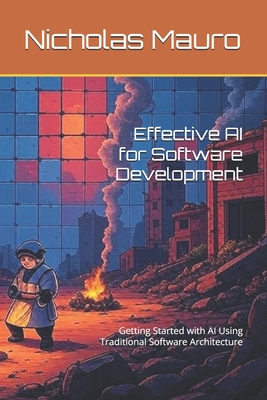 Effective AI for Software Development: Getting Started with AI Using Traditional Software Architecture - Mauro, Nicholas
