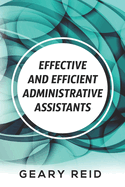 Effective and Efficient Administrative Assistants: By acquiring the necessary skills and habits, administrative assistants can achieve greater professional success.